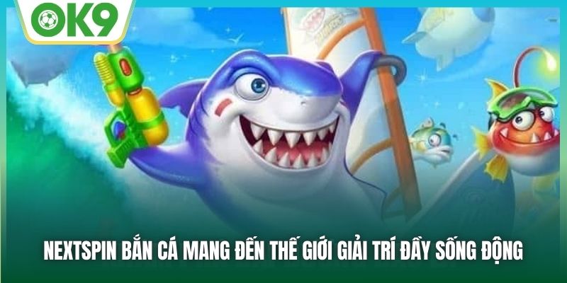 Nextspin bắn cá mang đến thế giới giải trí đầy sống động